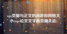 wps页脚与正文的间距和网格大小(wps论文文字离页脚太近)