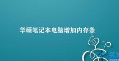 华硕笔记本电脑增加内存条(华硕笔记本电脑如何增加内存条)