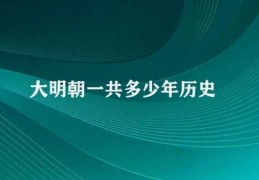 大明朝一共多少年历史(大明朝历史悠久)