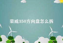 荣威350方向盘怎么拆(拆解荣威350方向盘)