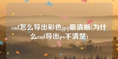 cad怎么导出彩色jpg最清晰(为什么cad导出ps不清楚)