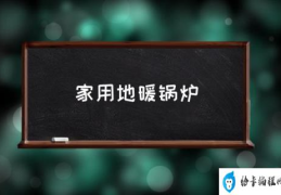 地暖用哪种锅炉经济实惠？(家用地暖锅炉)