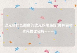 遮光帘什么颜色的遮光效果最好(哪种窗帘遮光性比较好~~~)