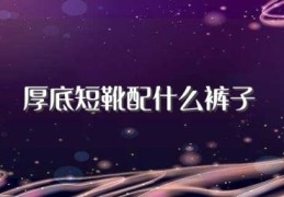 厚底短靴配什么裤子(一起来看看)