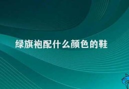 绿旗袍配什么颜色的鞋(如何选择绿旗袍的鞋子)