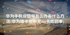 华为手机没信号怎么办有什么方法(华为插卡显示无sim卡咋回事)