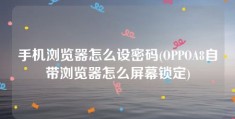 手机浏览器怎么设密码(OPPOA8自带浏览器怎么屏幕锁定)