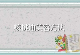 核桃油美容方法(核桃油美容方法介绍)