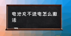 手机电池充不进电如何激活？(电池充不进电怎么激活)