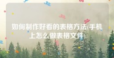 如何制作好看的表格方法(手机上怎么做表格文件)