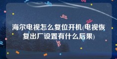 海尔电视怎么复位开机(电视恢复出厂设置有什么后果)