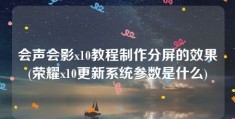 会声会影x10教程制作分屏的效果(荣耀x10更新系统参数是什么)