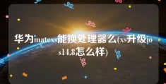 华为matexs能换处理器么(xs升级ios14.8怎么样)