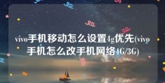 vivo手机移动怎么设置4g优先(vivo手机怎么改手机网络4G/3G)