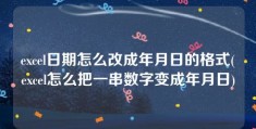 excel日期怎么改成年月日的格式(excel怎么把一串数字变成年月日)