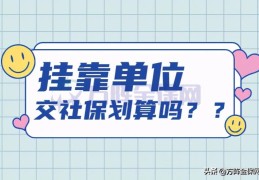 挂靠单位交社保划算吗(挂靠单位交社保好不好)