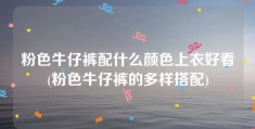 粉色牛仔裤配什么颜色上衣好看(粉色牛仔裤的多样搭配)