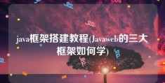 java框架搭建教程(Javaweb的三大框架如何学)