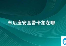 车后座安全带卡扣在哪(车后座安全带卡扣在哪)