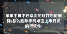 苹果手机不在桌面的软件如何删除(怎么删除手机桌面上未安装的得软件)