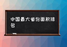 中国最大省份面积排名(中国面积最大十个省？)