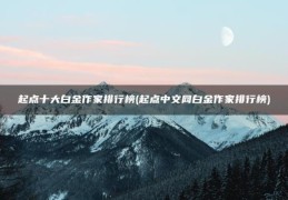 起点中文网白金作家排行榜(起点十大白金作家排行榜)