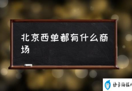 北京西单怎么逛？(北京西单都有什么商场)