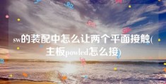 sw的装配中怎么让两个平面接触(主板powled怎么接)