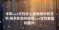 手机word文档怎么添加照片和文字(用手机如何保存word文档里面的图片)