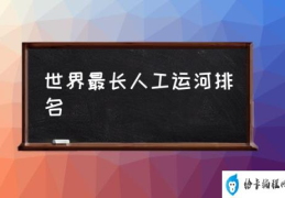 世界最长人工运河排名(世界上最大的人造运河？)