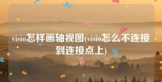 visio怎样画轴视图(visio怎么不连接到连接点上)