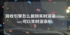 游戏引擎怎么做到实时渲染(rhinovary可以实时渲染吗)