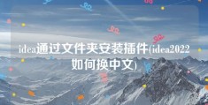 idea通过文件夹安装插件(idea2022如何换中文)