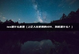 ios是什么意思（上亿人在使用的iOS，到底是什么？）