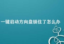 一键启动方向盘锁住了怎么办(一键启动方向盘锁住的解决方法)