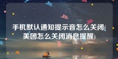 手机默认通知提示音怎么关闭(美团怎么关闭消息提醒)