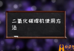 二氧化碳气体保护焊机哪个牌子好？(二氧化碳焊机使用方法)