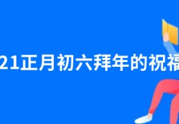 2021正月初六拜年的祝福语