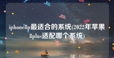 iphone8p最适合的系统(2022年苹果8plus适配哪个系统)