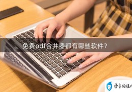 pdf合并软件哪个免费(三款好用的pdf合并工具推荐)