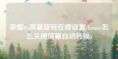 荣耀8x屏幕旋转在哪设置(honor怎么关闭屏幕自动转换)