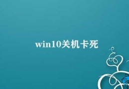 win10关机卡死(win10关机卡死的解决方法)