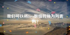 我们可以将Java数组转换为列表吗？