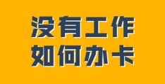 无需单位可申请的信用卡(没有工作怎么申请信用卡)