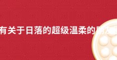 2021有关于日落的超级温柔的朋友圈文案