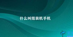 什么叫组装机手机(组装机手机的优缺点)