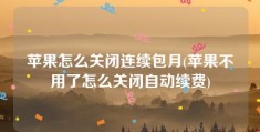 苹果怎么关闭连续包月(苹果不用了怎么关闭自动续费)