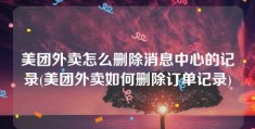 美团外卖怎么删除消息中心的记录(美团外卖如何删除订单记录)