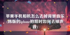 苹果手机相机怎么去掉背景音乐(韩版的iphone拍照时如何去掉声音)