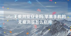 safari无痕浏览安全吗(苹果手机的无痕浏览怎么启用)